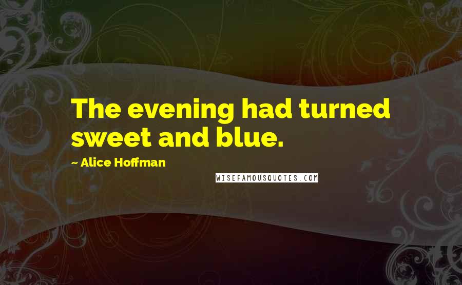 Alice Hoffman Quotes: The evening had turned sweet and blue.