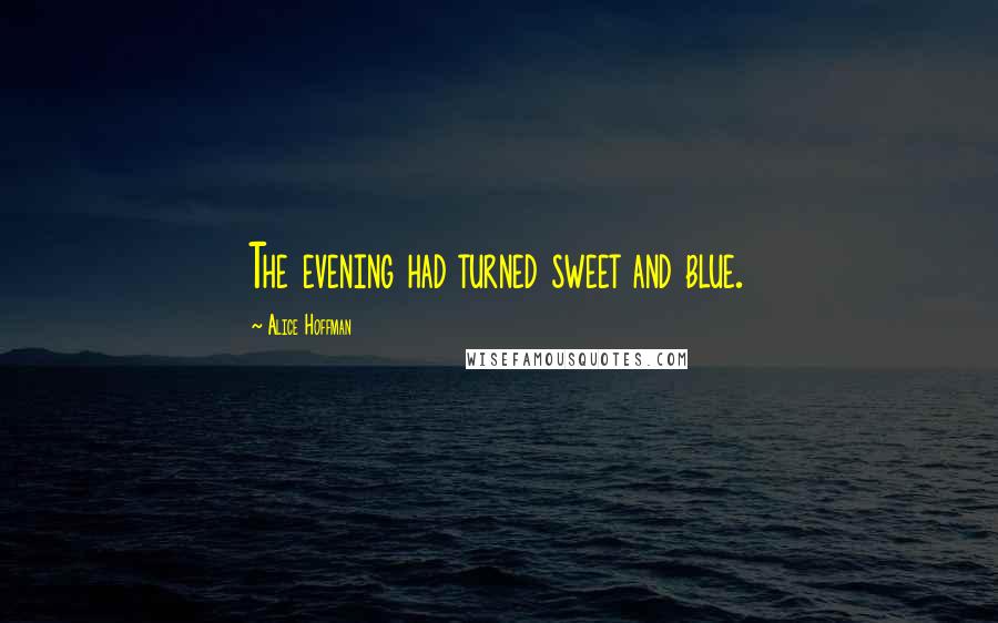 Alice Hoffman Quotes: The evening had turned sweet and blue.