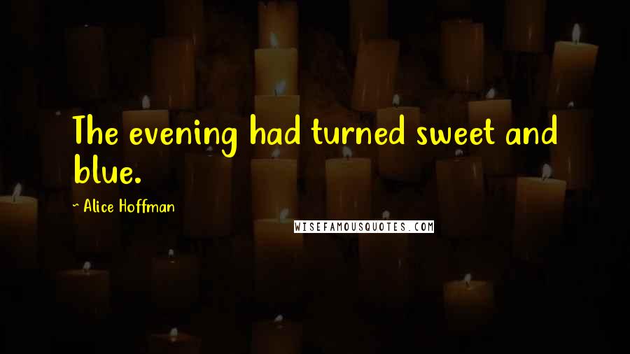 Alice Hoffman Quotes: The evening had turned sweet and blue.