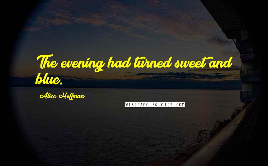 Alice Hoffman Quotes: The evening had turned sweet and blue.