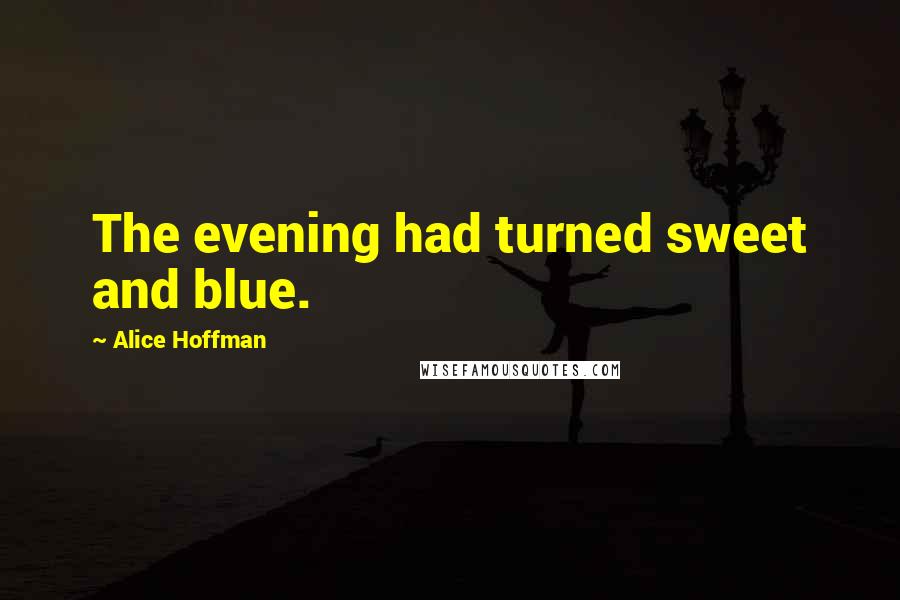 Alice Hoffman Quotes: The evening had turned sweet and blue.