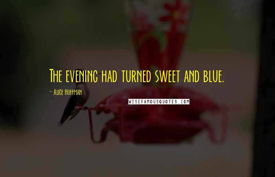 Alice Hoffman Quotes: The evening had turned sweet and blue.