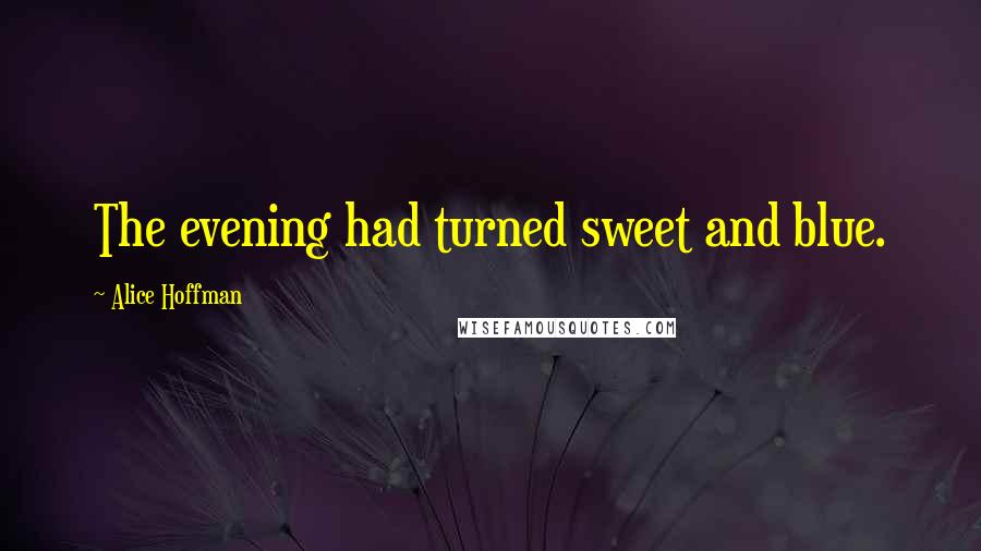 Alice Hoffman Quotes: The evening had turned sweet and blue.