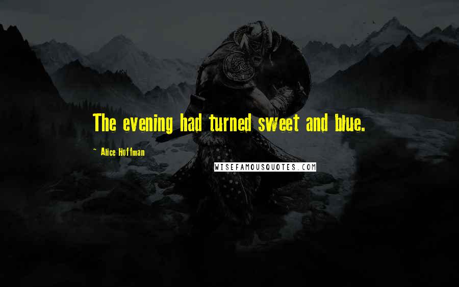 Alice Hoffman Quotes: The evening had turned sweet and blue.