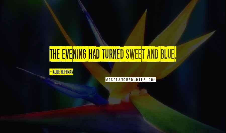 Alice Hoffman Quotes: The evening had turned sweet and blue.