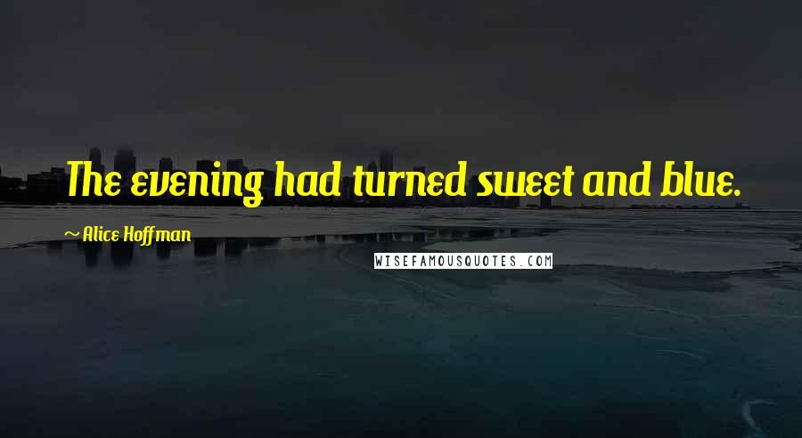 Alice Hoffman Quotes: The evening had turned sweet and blue.