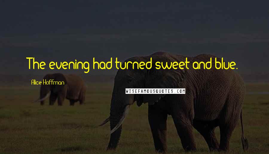 Alice Hoffman Quotes: The evening had turned sweet and blue.