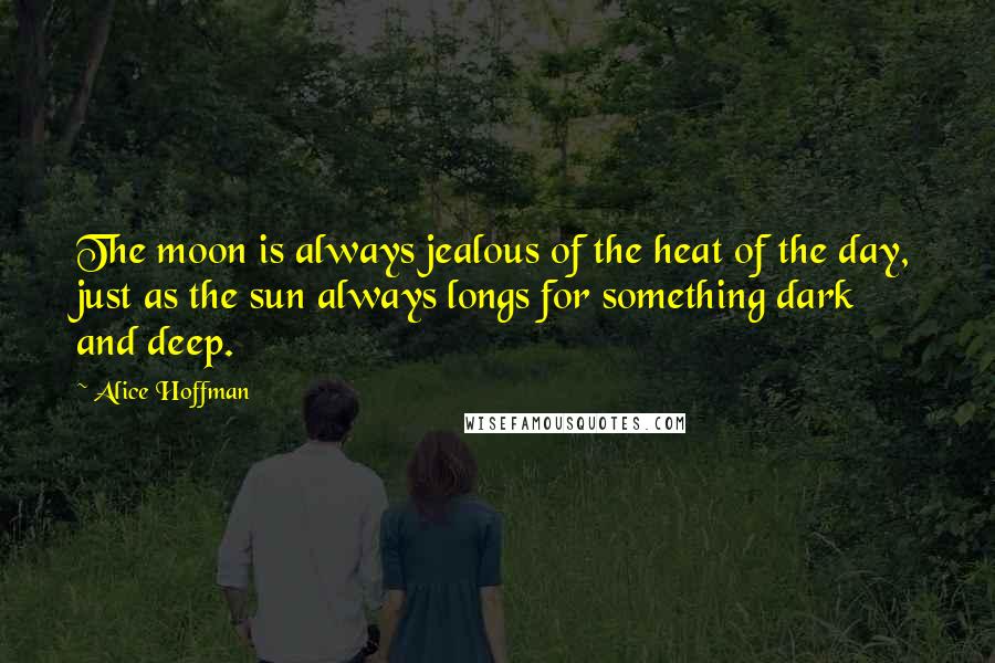 Alice Hoffman Quotes: The moon is always jealous of the heat of the day, just as the sun always longs for something dark and deep.