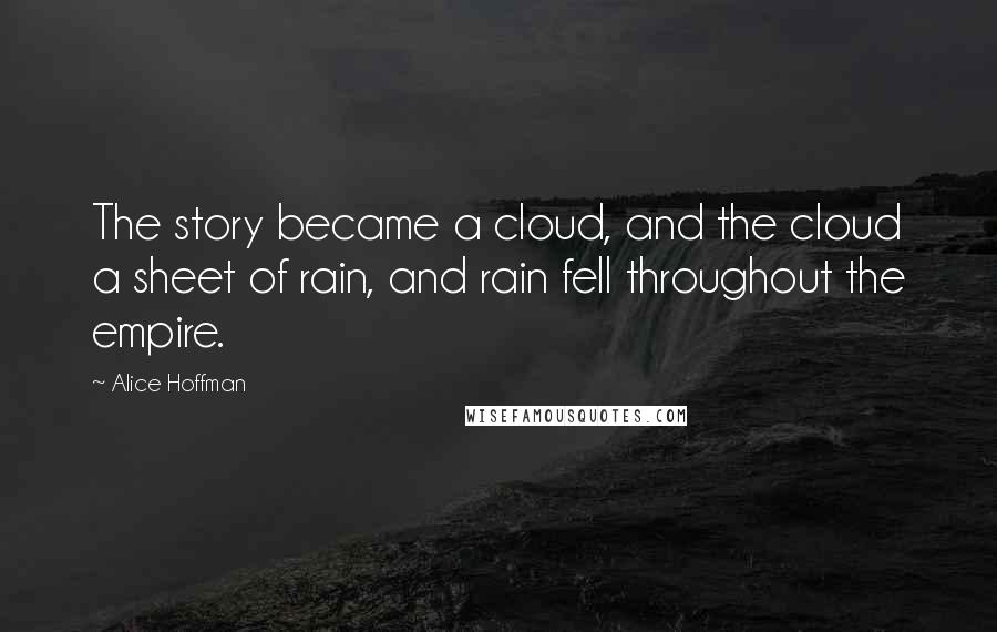 Alice Hoffman Quotes: The story became a cloud, and the cloud a sheet of rain, and rain fell throughout the empire.