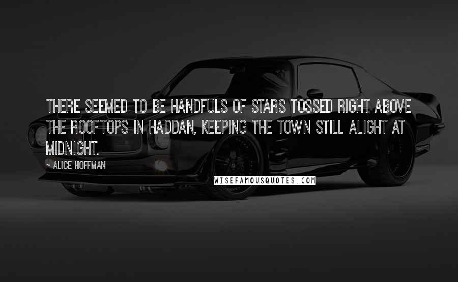 Alice Hoffman Quotes: There seemed to be handfuls of stars tossed right above the rooftops in Haddan, keeping the town still alight at midnight.