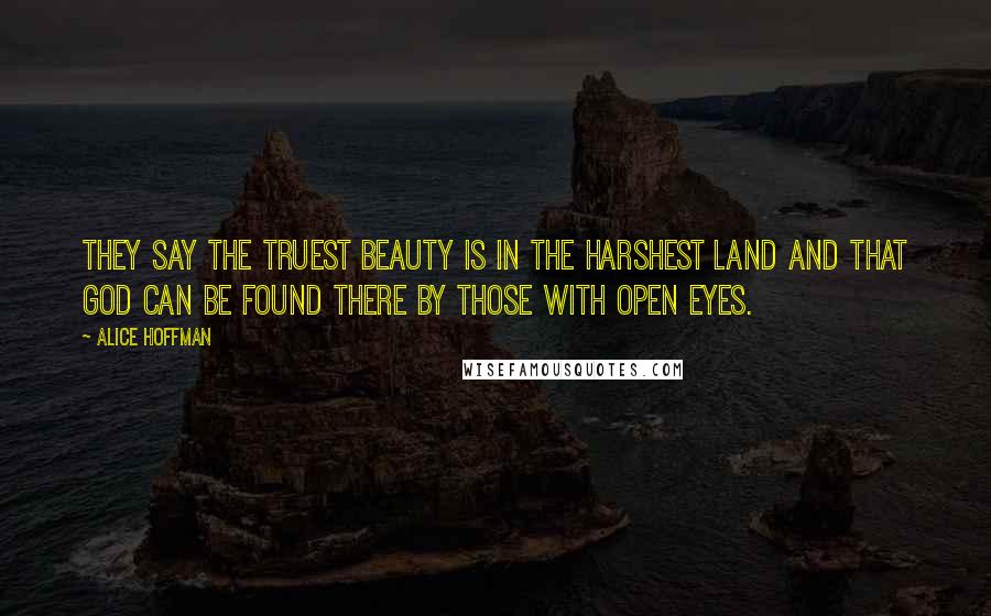 Alice Hoffman Quotes: They say the truest beauty is in the harshest land and that God can be found there by those with open eyes.