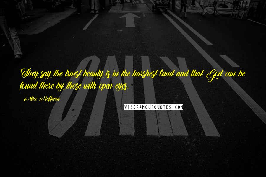 Alice Hoffman Quotes: They say the truest beauty is in the harshest land and that God can be found there by those with open eyes.