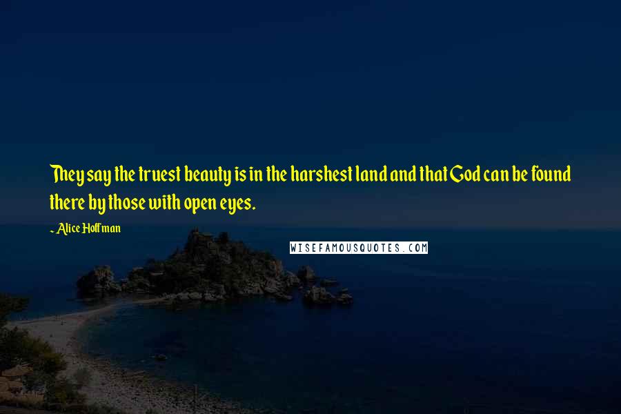 Alice Hoffman Quotes: They say the truest beauty is in the harshest land and that God can be found there by those with open eyes.