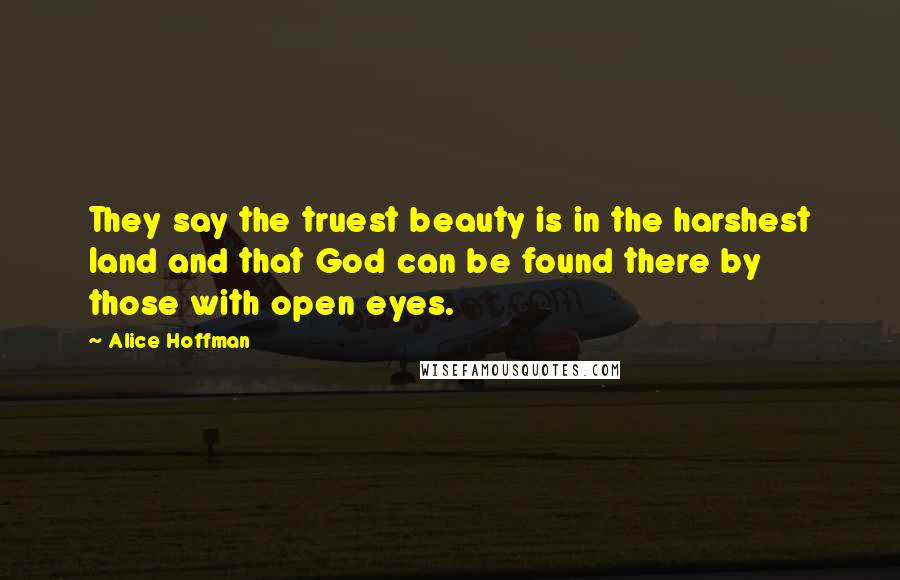 Alice Hoffman Quotes: They say the truest beauty is in the harshest land and that God can be found there by those with open eyes.