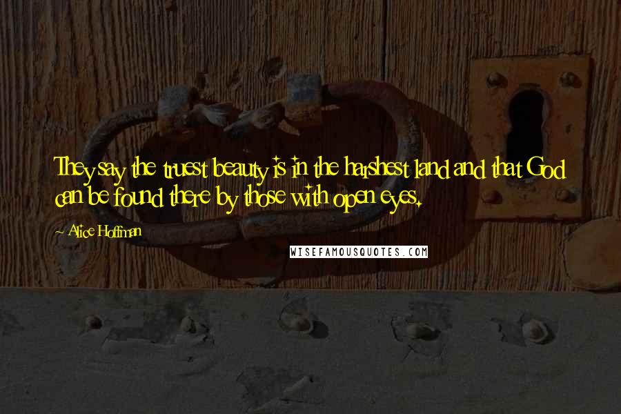 Alice Hoffman Quotes: They say the truest beauty is in the harshest land and that God can be found there by those with open eyes.