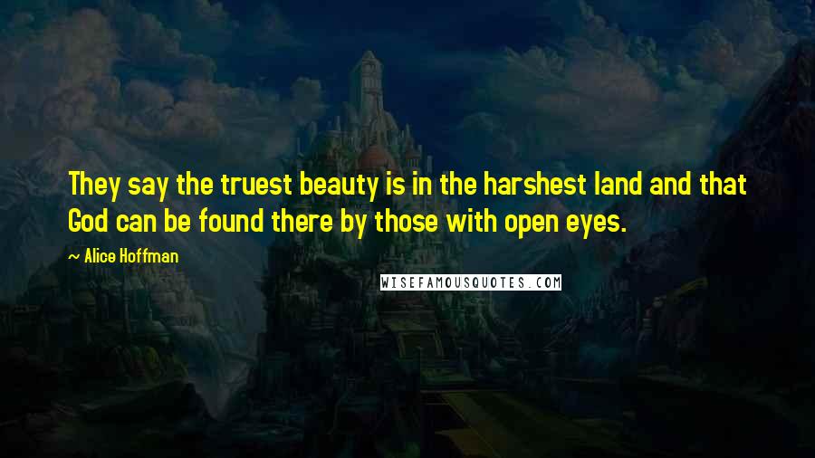 Alice Hoffman Quotes: They say the truest beauty is in the harshest land and that God can be found there by those with open eyes.