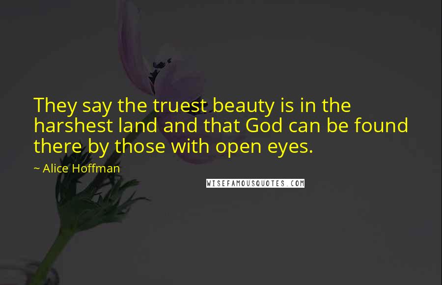 Alice Hoffman Quotes: They say the truest beauty is in the harshest land and that God can be found there by those with open eyes.