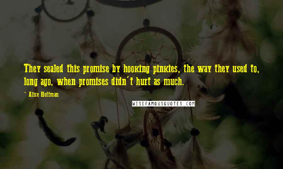 Alice Hoffman Quotes: They sealed this promise by hooking pinkies, the way they used to, long ago, when promises didn't hurt as much.