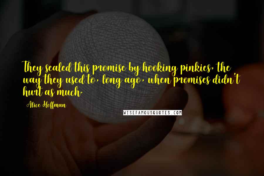 Alice Hoffman Quotes: They sealed this promise by hooking pinkies, the way they used to, long ago, when promises didn't hurt as much.