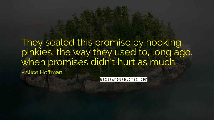 Alice Hoffman Quotes: They sealed this promise by hooking pinkies, the way they used to, long ago, when promises didn't hurt as much.