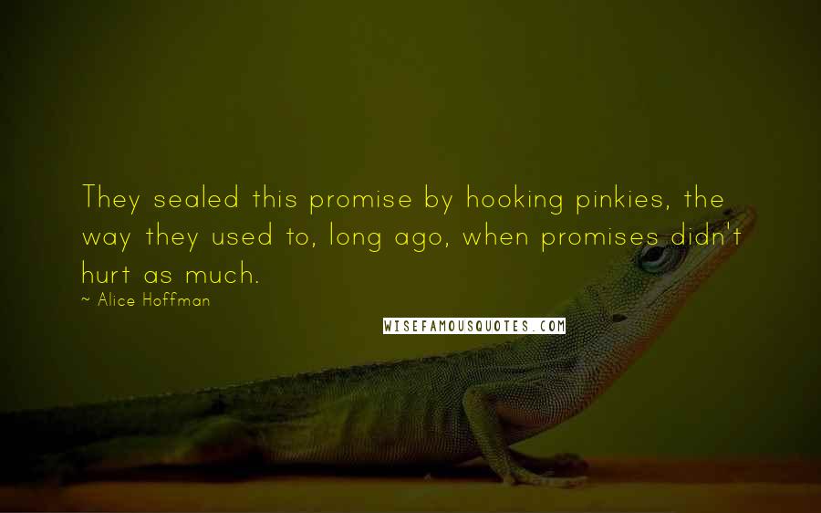 Alice Hoffman Quotes: They sealed this promise by hooking pinkies, the way they used to, long ago, when promises didn't hurt as much.