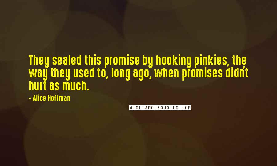 Alice Hoffman Quotes: They sealed this promise by hooking pinkies, the way they used to, long ago, when promises didn't hurt as much.