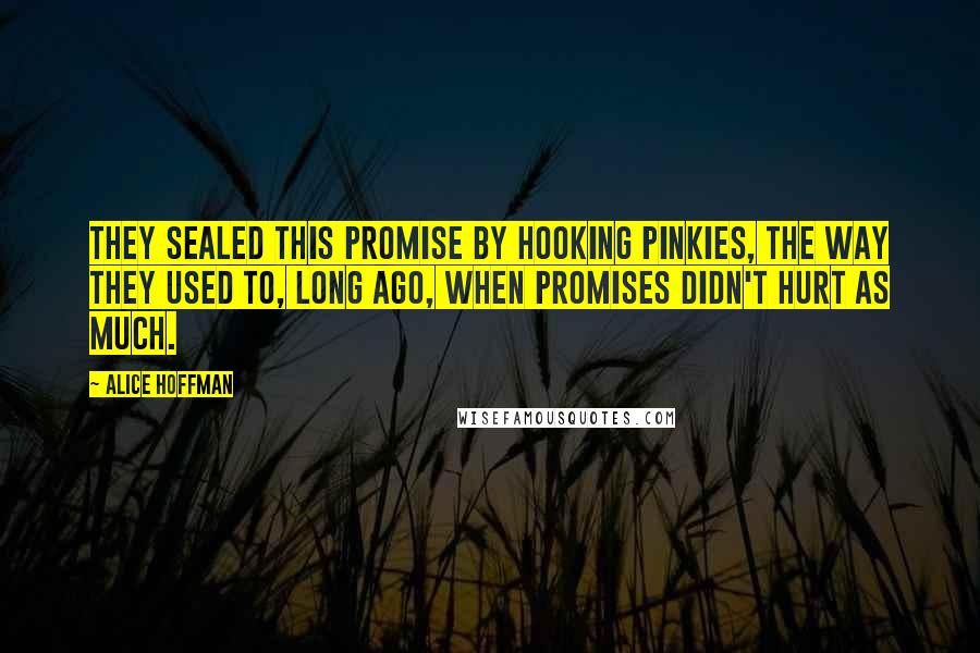 Alice Hoffman Quotes: They sealed this promise by hooking pinkies, the way they used to, long ago, when promises didn't hurt as much.