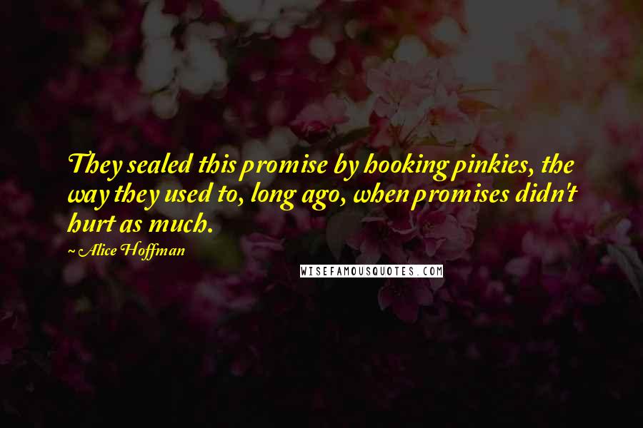 Alice Hoffman Quotes: They sealed this promise by hooking pinkies, the way they used to, long ago, when promises didn't hurt as much.