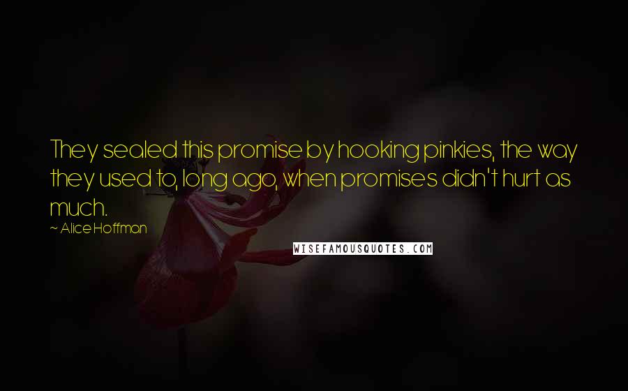 Alice Hoffman Quotes: They sealed this promise by hooking pinkies, the way they used to, long ago, when promises didn't hurt as much.