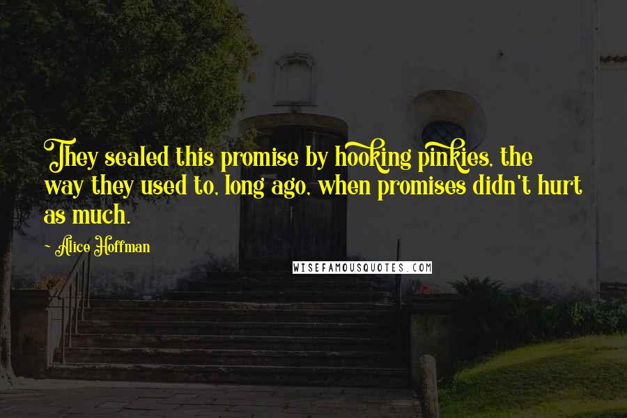 Alice Hoffman Quotes: They sealed this promise by hooking pinkies, the way they used to, long ago, when promises didn't hurt as much.