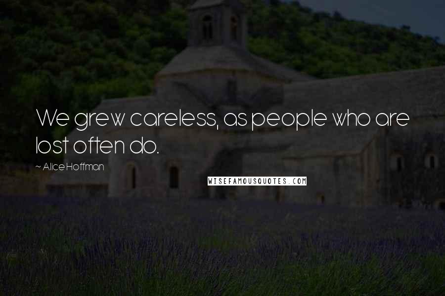 Alice Hoffman Quotes: We grew careless, as people who are lost often do.