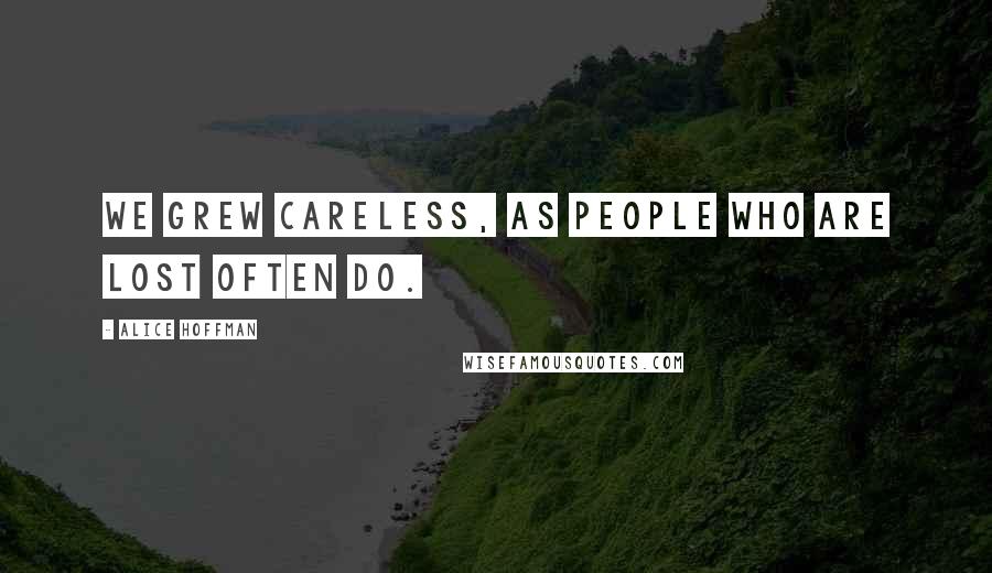 Alice Hoffman Quotes: We grew careless, as people who are lost often do.