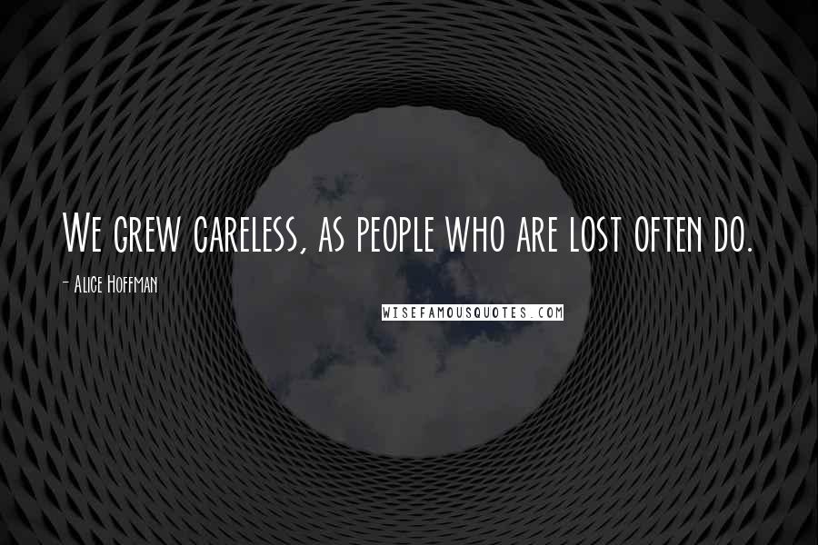 Alice Hoffman Quotes: We grew careless, as people who are lost often do.