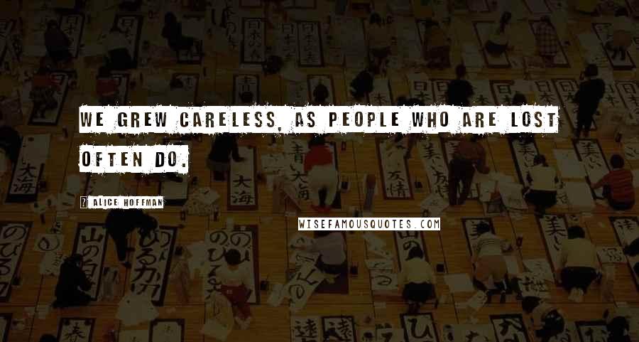 Alice Hoffman Quotes: We grew careless, as people who are lost often do.
