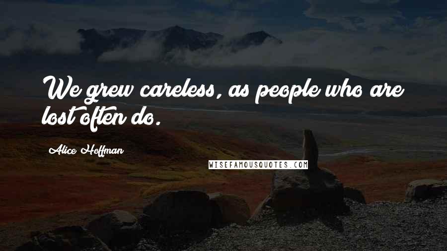 Alice Hoffman Quotes: We grew careless, as people who are lost often do.