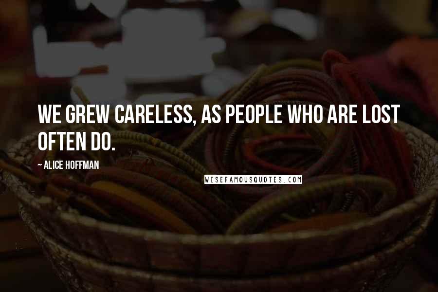 Alice Hoffman Quotes: We grew careless, as people who are lost often do.