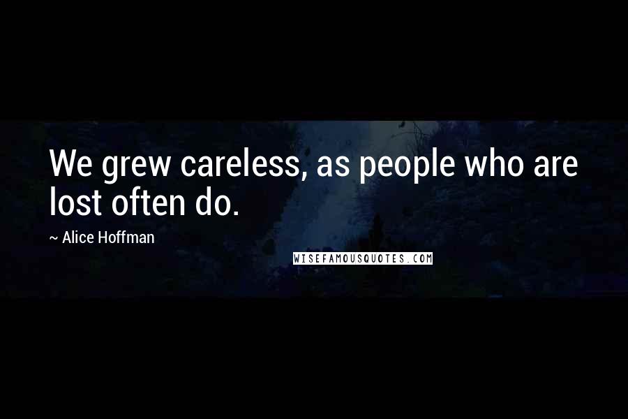 Alice Hoffman Quotes: We grew careless, as people who are lost often do.