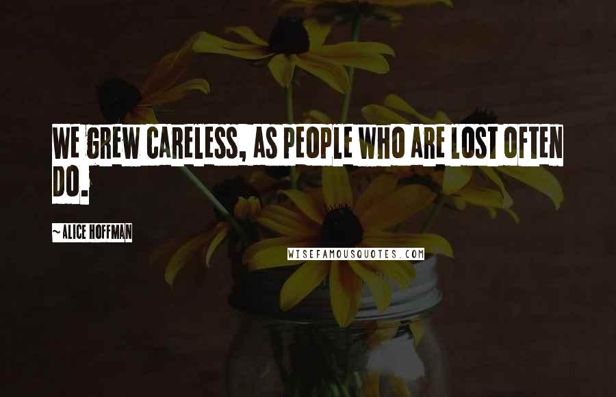 Alice Hoffman Quotes: We grew careless, as people who are lost often do.