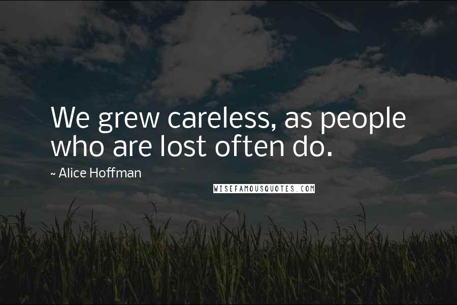 Alice Hoffman Quotes: We grew careless, as people who are lost often do.