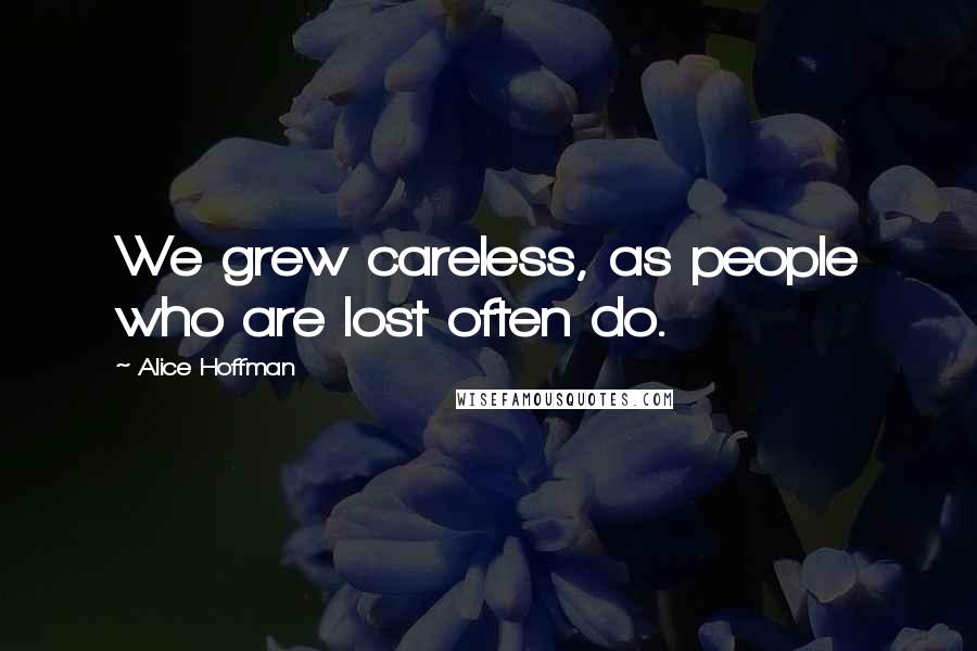 Alice Hoffman Quotes: We grew careless, as people who are lost often do.