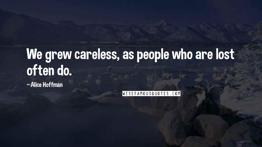 Alice Hoffman Quotes: We grew careless, as people who are lost often do.