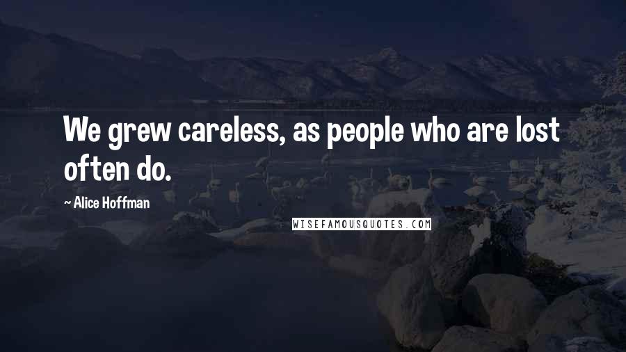 Alice Hoffman Quotes: We grew careless, as people who are lost often do.