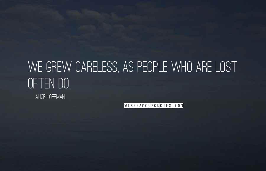 Alice Hoffman Quotes: We grew careless, as people who are lost often do.