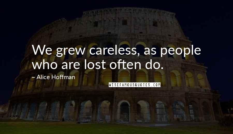 Alice Hoffman Quotes: We grew careless, as people who are lost often do.