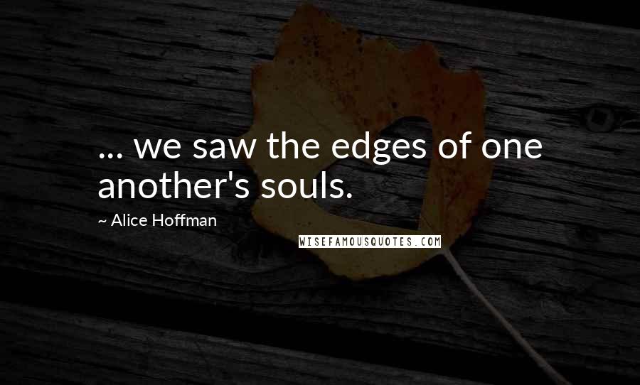 Alice Hoffman Quotes: ... we saw the edges of one another's souls.