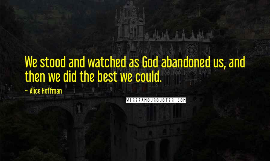 Alice Hoffman Quotes: We stood and watched as God abandoned us, and then we did the best we could.