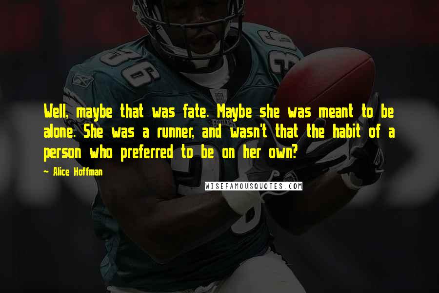 Alice Hoffman Quotes: Well, maybe that was fate. Maybe she was meant to be alone. She was a runner, and wasn't that the habit of a person who preferred to be on her own?