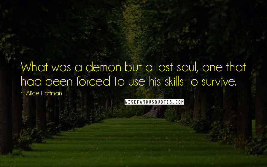 Alice Hoffman Quotes: What was a demon but a lost soul, one that had been forced to use his skills to survive.
