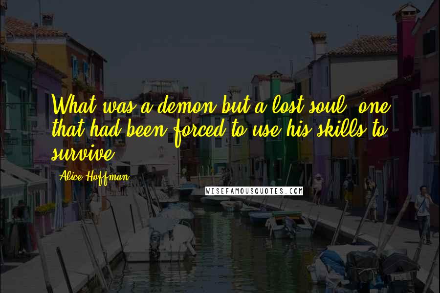 Alice Hoffman Quotes: What was a demon but a lost soul, one that had been forced to use his skills to survive.