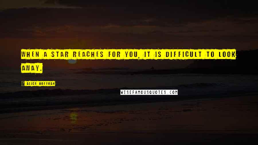 Alice Hoffman Quotes: When a star reaches for you, it is difficult to look away.